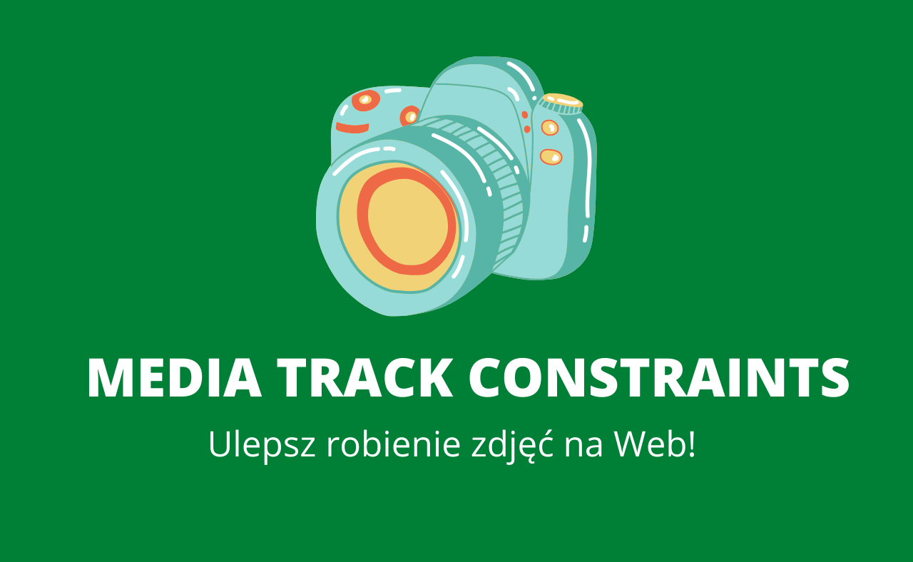 Podnieś robienie zdjęć na Web na wyższy poziom z MediaTrackConstraints!